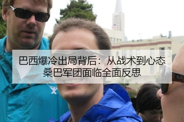 巴西爆冷出局背后：从战术到心态 桑巴军团面临全面反思